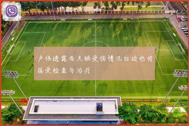 卢伟透露洛夫顿受伤情况白边也将接受检查与治疗