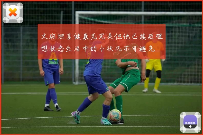 文班坦言健康无完美但他已接近理想状态生活中的小状况不可避免