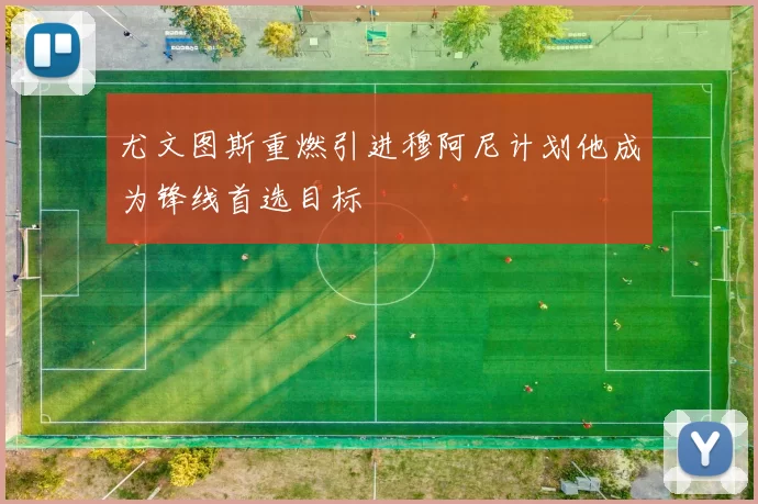 尤文图斯重燃引进穆阿尼计划他成为锋线首选目标