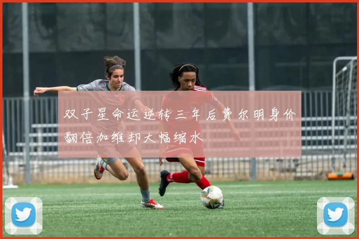 双子星命运逆转三年后费尔明身价翻倍加维却大幅缩水