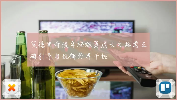 莫德里奇谈年轻球员成长之路需正确引导与抵御外界干扰