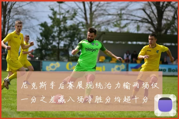 尼克斯季后赛展现统治力输两场仅一分之差赢八场净胜分均超十分